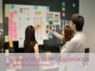 Presented(to:(
Presented(by:(
Date:(
Researching User’ Experience!
Wu Jiajin, Objective Experience
 