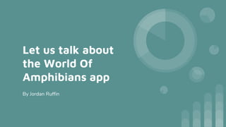 Let us talk about
the World Of
Amphibians app
By Jordan Ruffin
 