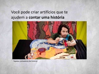 Você pode criar artifícios que te
ajudem a contar uma história
Tapetes contadores de história
 