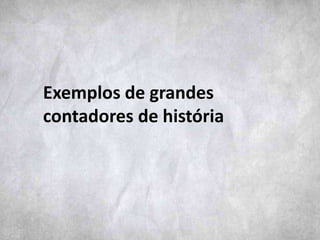 Exemplos de grandes
contadores de história
 