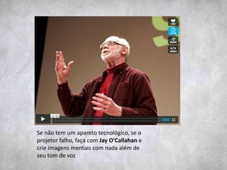 Se não tem um apareto tecnológico, se o
projetor falho, faça com Jay O'Callahan e
crie imagens mentais com nada além de
seu tom de voz
 