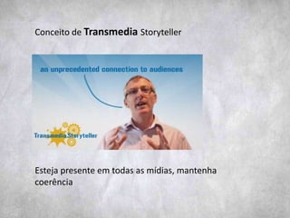 Conceito de Transmedia Storyteller
Esteja presente em todas as mídias, mantenha
coerência
 