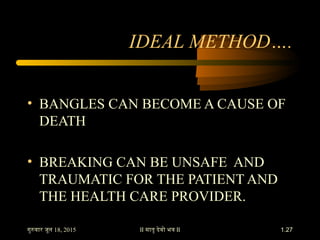 II मातृ देवो भव II
IDEAL METHOD….
• BANGLES CAN BECOME A CAUSE OF
DEATH
• BREAKING CAN BE UNSAFE AND
TRAUMATIC FOR THE PAT...