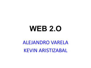 WEB 2.O
ALEJANDRO VARELA
KEVIN ARISTIZABAL
 