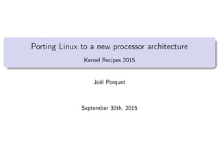 Porting Linux to a new processor architecture
Kernel Recipes 2015
Joël Porquet
September 30th, 2015
 