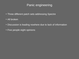 Panic engineering
●
Three different patch sets addressing Spectre
●
All broken
●
Discussion is leading nowhere due to lack...