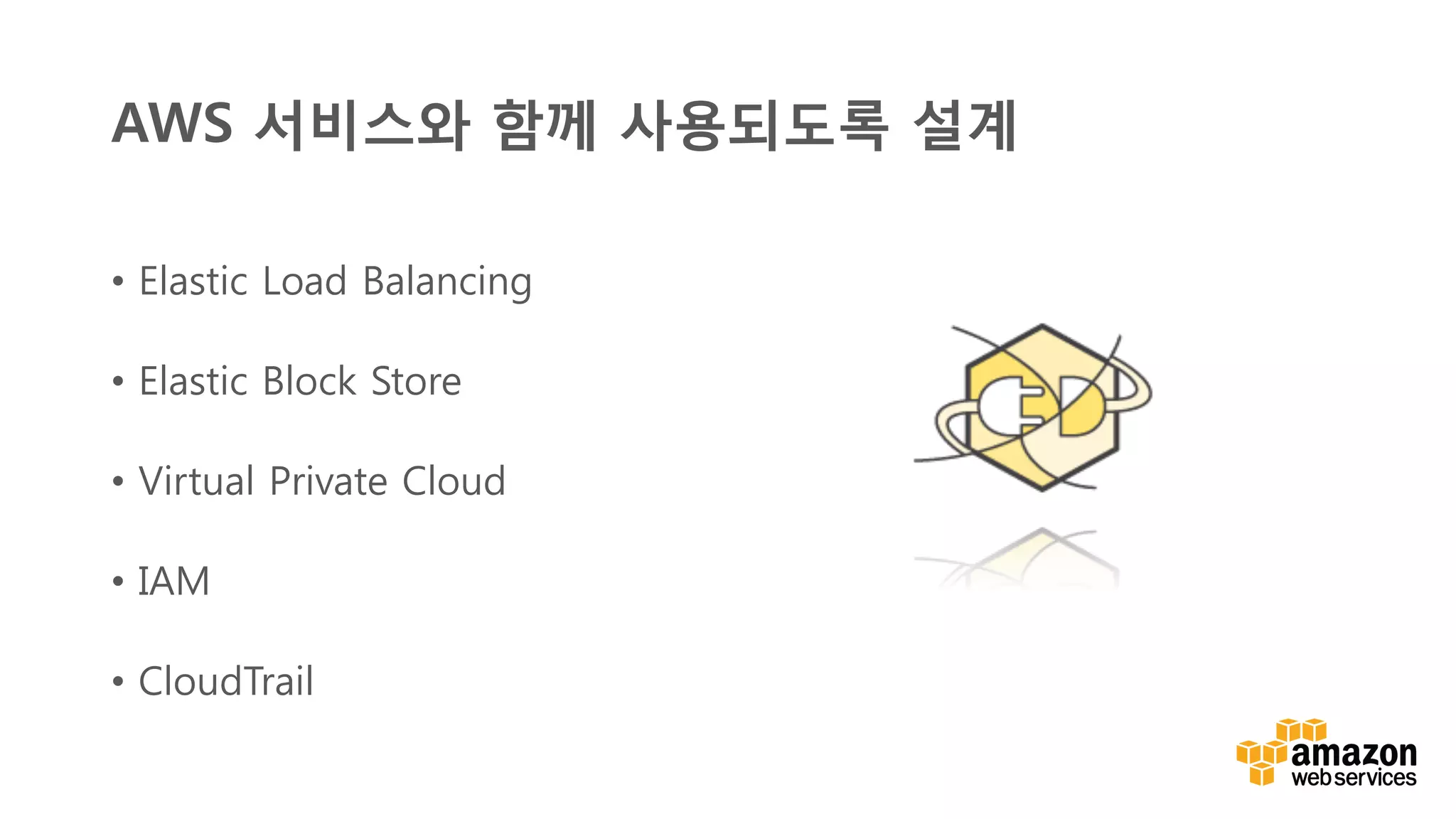v	
  
AWS 서비스와 함께 사용되도록 설계
•  Elastic Load Balancing
•  Elastic Block Store
•  Virtual Private Cloud
•  IAM
•  CloudTrail
 
