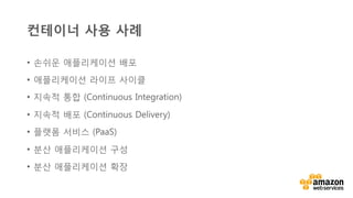 v	
  
컨테이너 사용 사례
•  손쉬운 애플리케이션 배포
•  애플리케이션 라이프 사이클
•  지속적 통합 (Continuous Integration)
•  지속적 배포 (Continuous Delivery)
•  플랫폼 서비스 (PaaS)
•  분산 애플리케이션 구성
•  분산 애플리케이션 확장
 