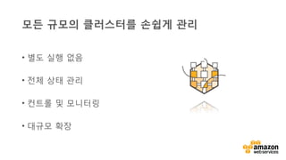 v	
  
모든 규모의 클러스터를 손쉽게 관리
•  별도 실행 없음
•  전체 상태 관리
•  컨트롤 및 모니터링
•  대규모 확장
 