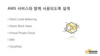 v	
  
AWS 서비스와 함께 사용되도록 설계
•  Elastic Load Balancing
•  Elastic Block Store
•  Virtual Private Cloud
•  IAM
•  CloudTrail
 