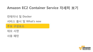 v	
  
Amazon EC2 Container Service 자세히 보기
컨테이너 및 Docker
서비스 출시 및 What’s new
주요 구성요소
데모 시연
사용 패턴
 