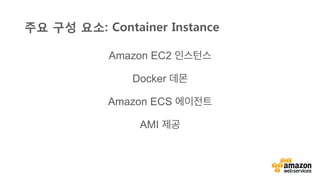 v	
  
Amazon EC2 인스턴스
Docker 데몬
Amazon ECS 에이전트
AMI 제공
주요 구성 요소: Container Instance
 