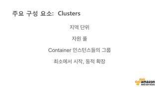 v	
  
지역 단위
자원 풀
Container 인스턴스들의 그룹
최소에서 시작, 동적 확장
주요 구성 요소: Clusters
 