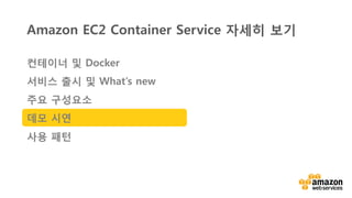 v	
  
Amazon EC2 Container Service 자세히 보기
컨테이너 및 Docker
서비스 출시 및 What’s new
주요 구성요소
데모 시연
사용 패턴
 