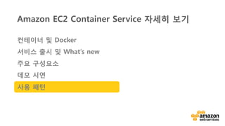v	
  
Amazon EC2 Container Service 자세히 보기
컨테이너 및 Docker
서비스 출시 및 What’s new
주요 구성요소
데모 시연
사용 패턴
 