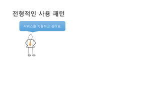 서비스를 기동하고 싶어요.	
  
전형적인 사용 패턴
 