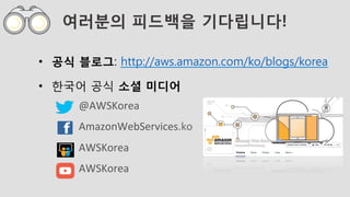 여러분의 피드백을 기다립니다!
•  공식 블로그: http://aws.amazon.com/ko/blogs/korea
•  한국어 공식 소셜 미디어
@AWSKorea	
  
AmazonWebServices.ko	
  
AWSKorea	
  
AWSKorea	
  	
  	
  	
  	
  	
  	
  
 