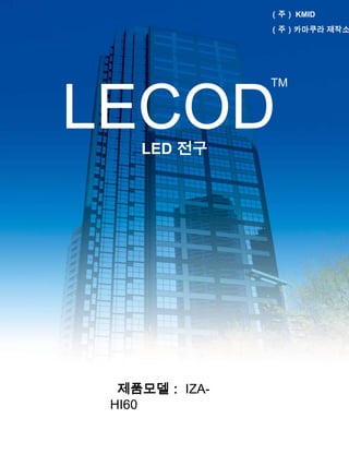 （주） KMID
               （주）카마쿠라 제작소




               TM


LECOD
    LED 전구




  제품모델： IZA-
 HI60
 