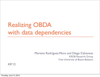 Mariano Rodríguez-Muro and Diego Calvanese
KRDB Research Group
Free University of Bozen-Bolzano
KR’12
Realizing OBDA
with data dependencies
Thursday, June 14, 2012
 