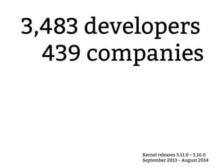 3,483 developers 
439 companies 
Kernel releases 3.11.0 – 3.16.0 
September 2013 – August 2014 
 