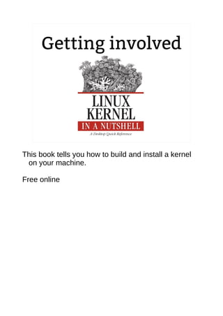 Getting involved 
2.6.20 to 2.6.24-rc8 
10,900 per This book tells you how to build and install a kernel 
on your machine. 
Free online 
 