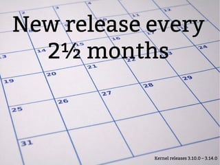 New release every 
2½ months 
Kernel releases 3.10.0 – 3.14.0 
 