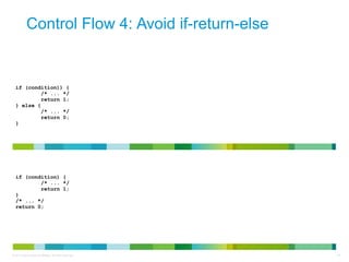 Control Flow 4: Avoid if-return-else 
if (condition)) { 
/* ... */ 
return 1; 
} else { 
/* ... */ 
return 0; 
} 
if (cond...
