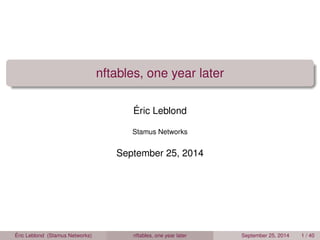 nftables, one year later 
Éric Leblond 
Stamus Networks 
September 25, 2014 
Éric Leblond (Stamus Networks) nftables, one year later September 25, 2014 1 / 40 
 