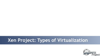 Xen Project: Types of Virtualization 
 