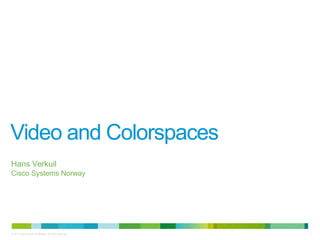 1© 2014 Cisco and/or its affiliates. All rights reserved.
Video and Colorspaces
Hans Verkuil
Cisco Systems Norway
 