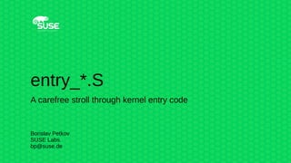 entry_*.S
A carefree stroll through kernel entry code
Borislav Petkov
SUSE Labs
bp@suse.de
 