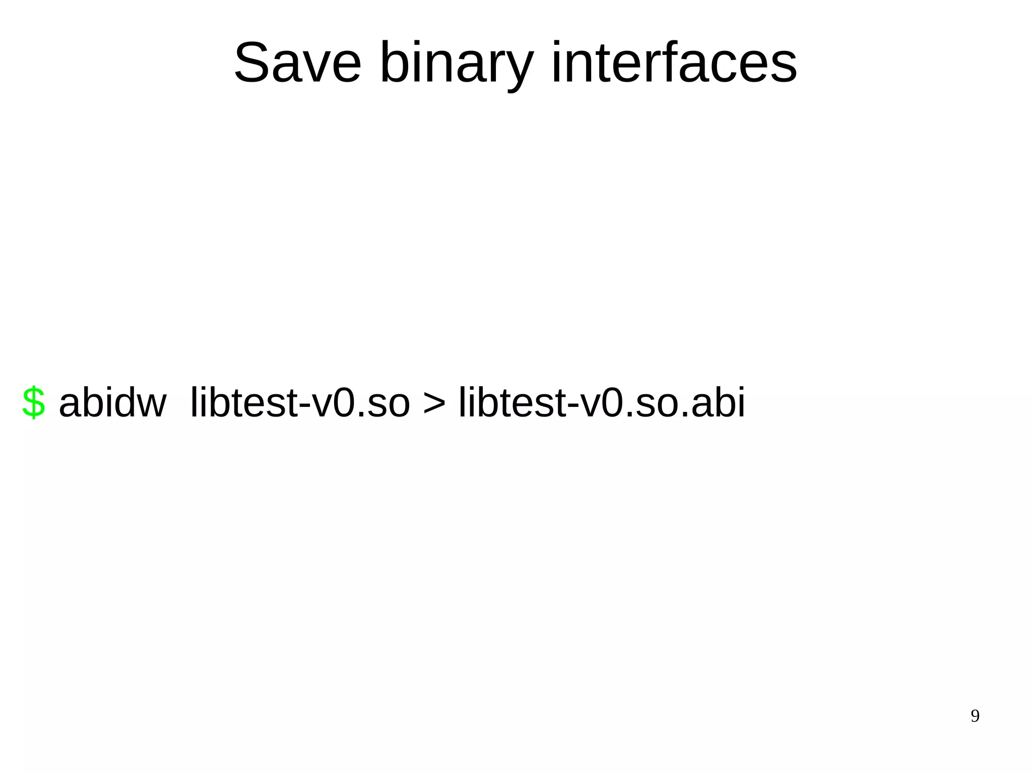 9
Save binary interfaces
$ abidw libtest-v0.so > libtest-v0.so.abi
 