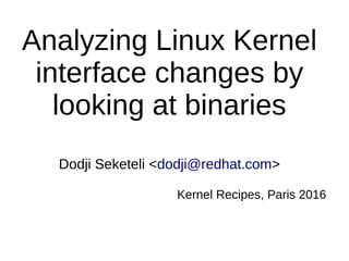 Analyzing Linux Kernel
interface changes by
looking at binaries
Dodji Seketeli <dodji@redhat.com>
Kernel Recipes, Paris 2016
 