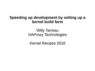 Speeding up development by setting up a
kernel build farm
Willy Tarreau
HAProxy Technologies
Kernel Recipes 2016
 