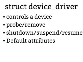 struct device_driver
● controls a device
● probe/remove
● shutdown/suspend/resume
● Default attributes
 