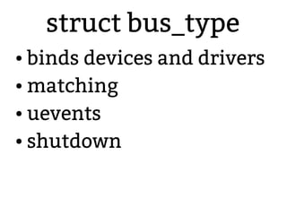 struct bus_type
● binds devices and drivers
● matching
● uevents
● shutdown
 