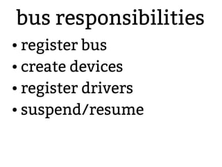 bus responsibilities
● register bus
● create devices
● register drivers
● suspend/resume
 