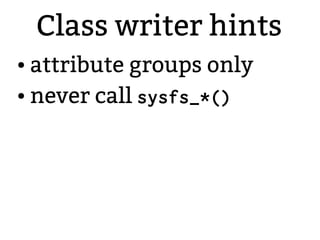 Class writer hints
● attribute groups only
● never call sysfs_*()
 