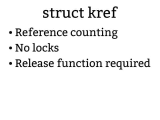 struct kref
● Reference counting
● No locks
● Release function required
 