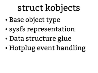 struct kobjects
● Base object type
● sysfs representation
● Data structure glue
● Hotplug event handling
 