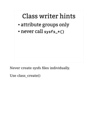 Class writer hints
● attribute groups only
● never call sysfs_*()
Never create sysfs files individually.
Use class_create()
 
