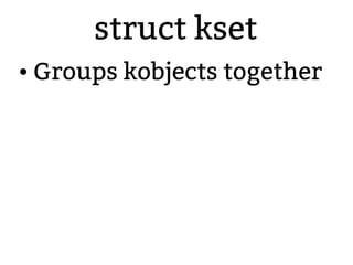 struct kset
● Groups kobjects together
 