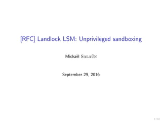 [RFC] Landlock LSM: Unprivileged sandboxing
Micka¨el Sala¨un
September 29, 2016
1 / 12
 