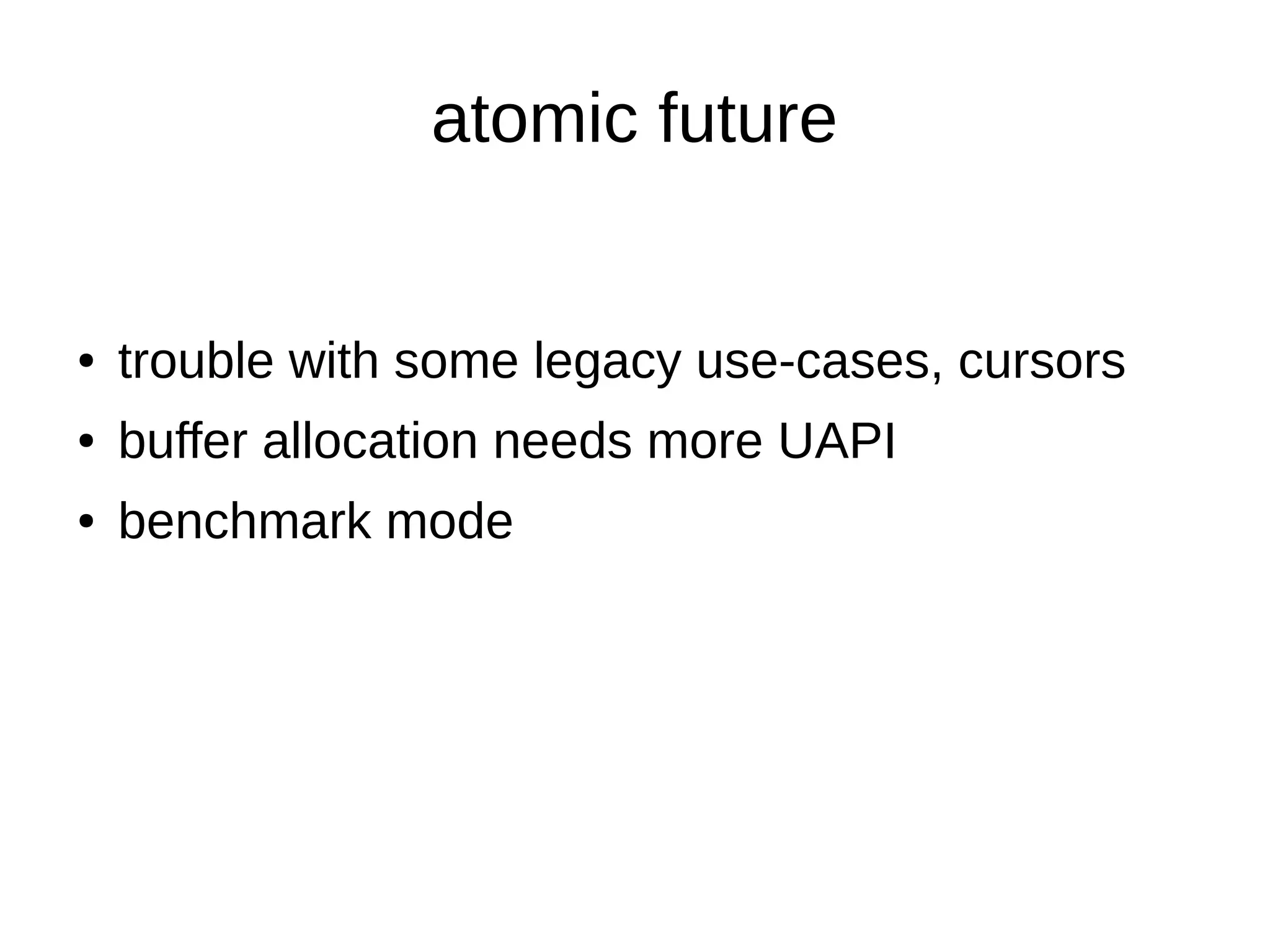 atomic future
● trouble with some legacy use-cases, cursors
● buffer allocation needs more UAPI
● benchmark mode
 
