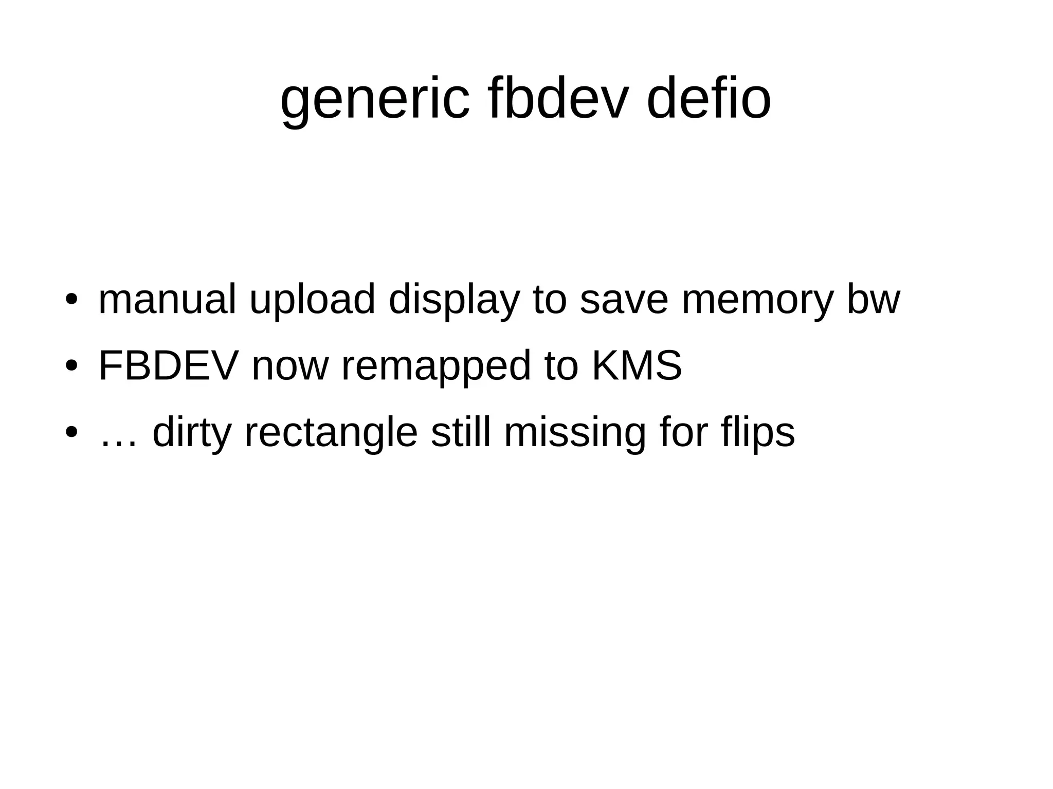 generic fbdev defio
● manual upload display to save memory bw
● FBDEV now remapped to KMS
● … dirty rectangle still missing for flips
 