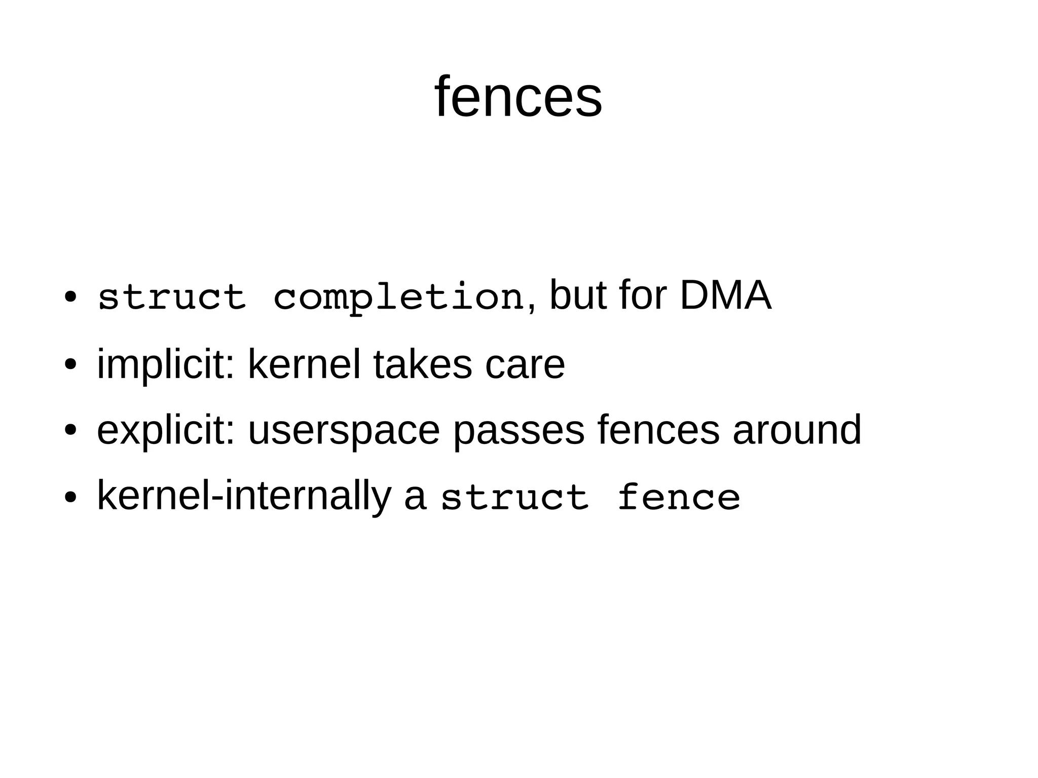 fences
● struct completion, but for DMA
● implicit: kernel takes care
● explicit: userspace passes fences around
● kernel-internally a struct fence
 