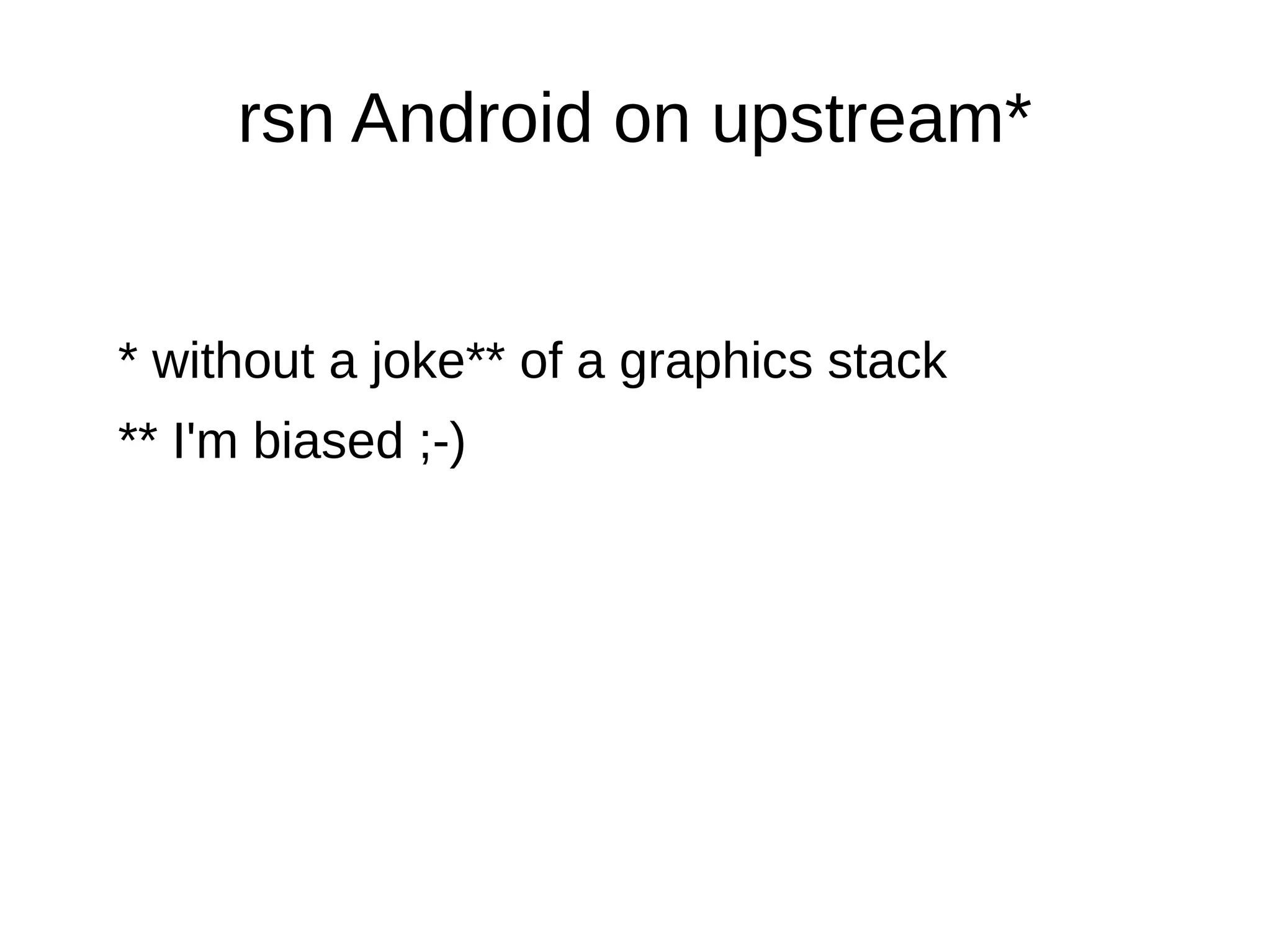 rsn Android on upstream*
* without a joke** of a graphics stack
** I'm biased ;-)
 