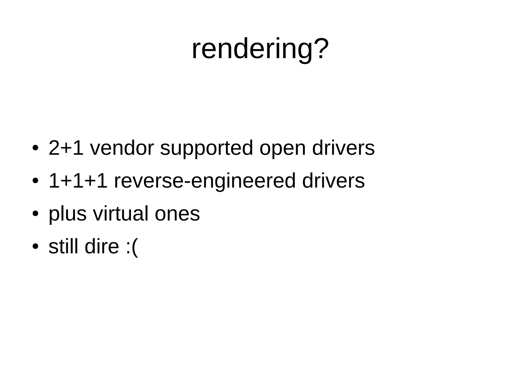 rendering?
● 2+1 vendor supported open drivers
● 1+1+1 reverse-engineered drivers
● plus virtual ones
● still dire :(
 