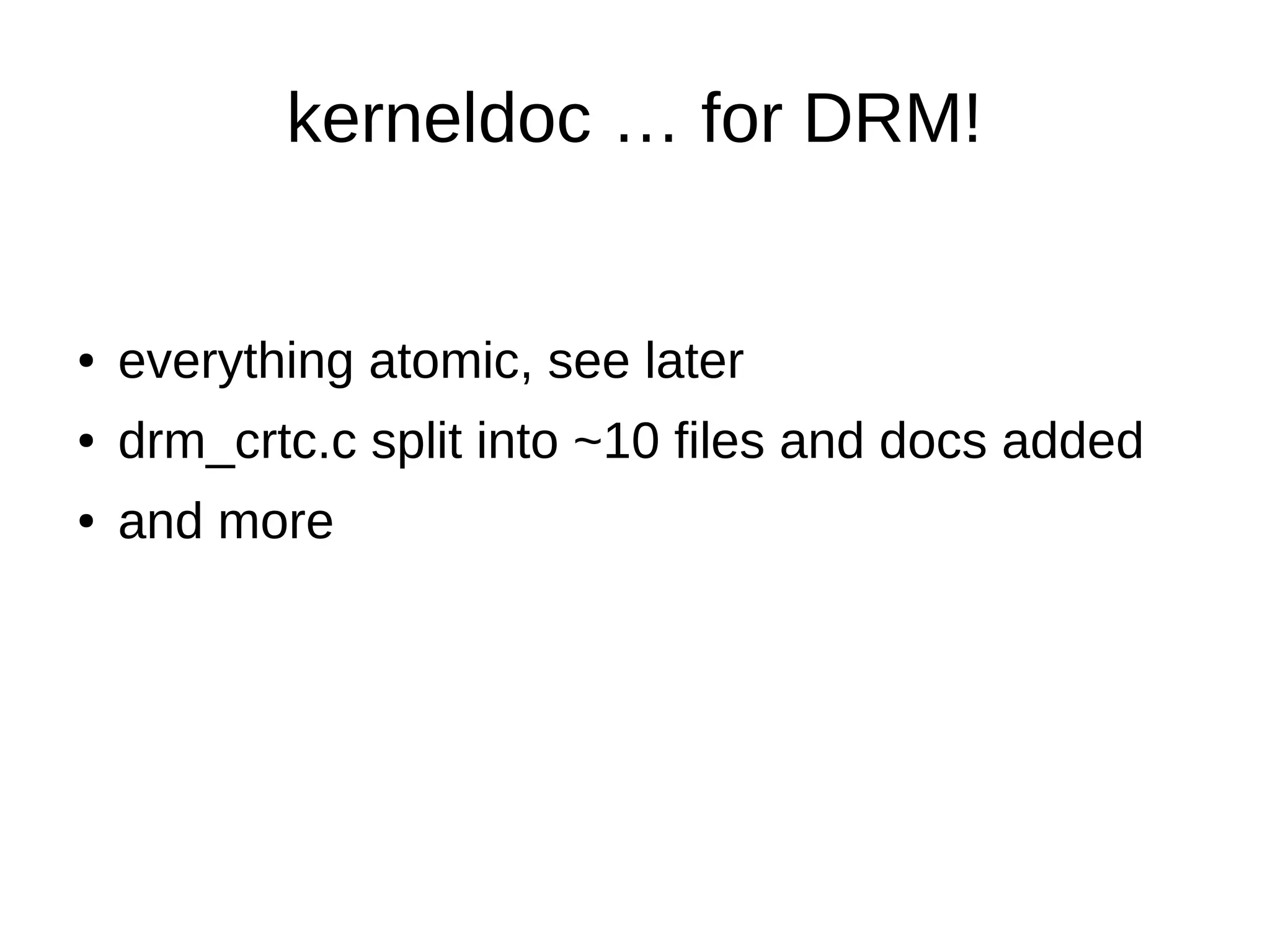 kerneldoc … for DRM!
● everything atomic, see later
● drm_crtc.c split into ~10 files and docs added
● and more
 