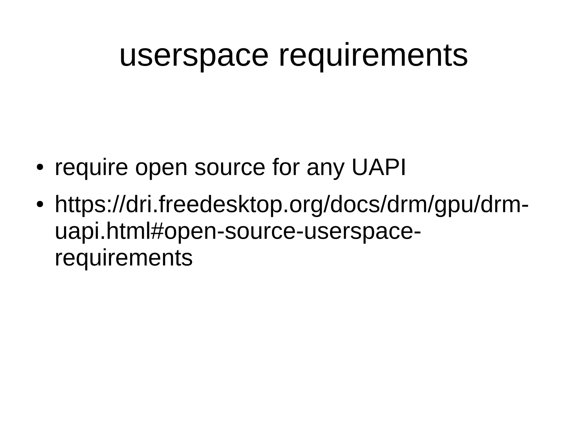 userspace requirements
● require open source for any UAPI
● https://dri.freedesktop.org/docs/drm/gpu/drm-
uapi.html#open-source-userspace-
requirements
 